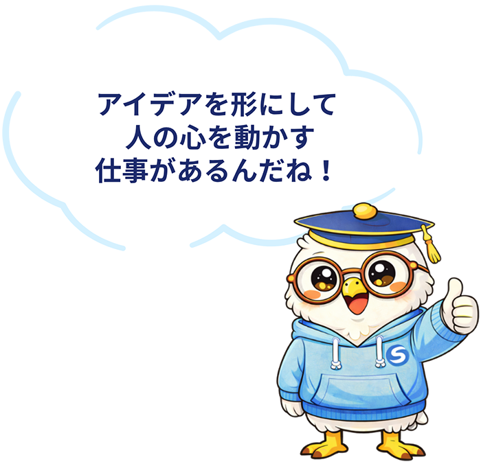 アイデアを形にして人の心を動かす仕事があるんだね！