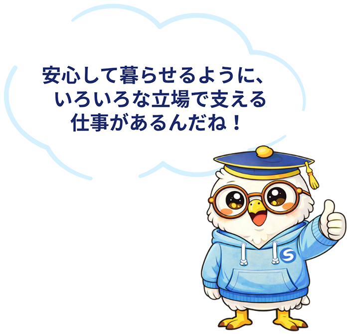 安心して暮らせるように、いろいろな立場で支える仕事があるんだね！