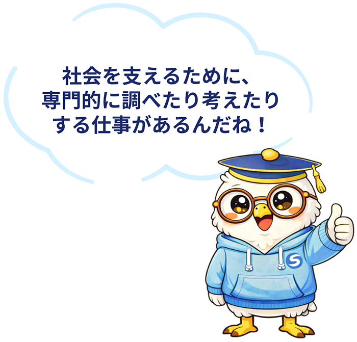 社会を支えるために、専門的に調べたり考えたりする仕事があるんだね！